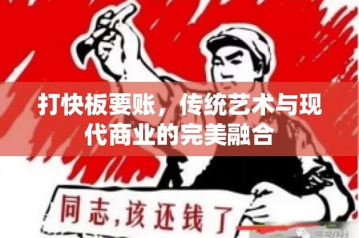 打快板要账，传统艺术与现代商业的完美融合