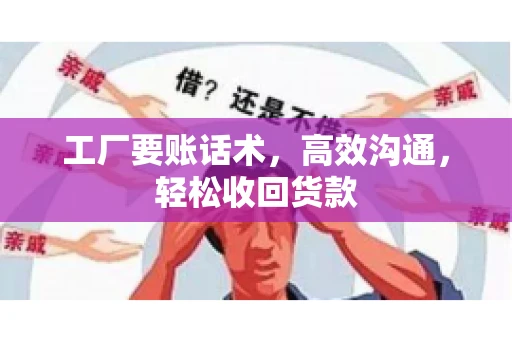 工厂要账话术，高效沟通，轻松收回货款