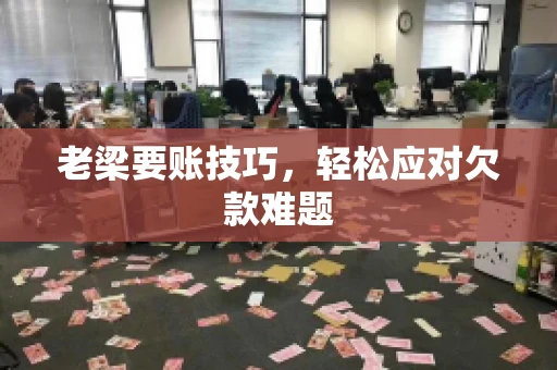 老梁要账技巧，轻松应对欠款难题