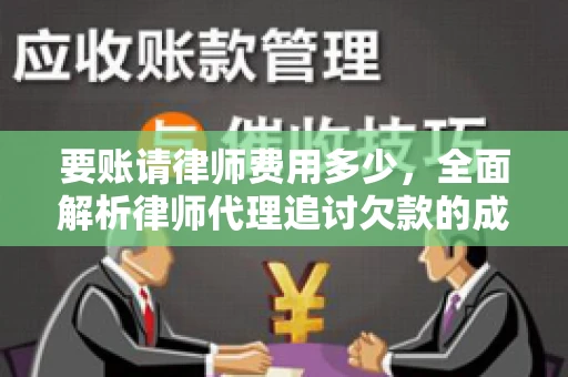要账请律师费用多少，全面解析律师代理追讨欠款的成本