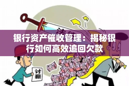 银行资产催收管理：揭秘银行如何高效追回欠款