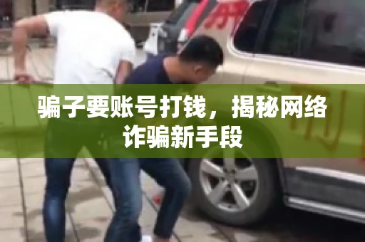 骗子要账号打钱，揭秘网络诈骗新手段