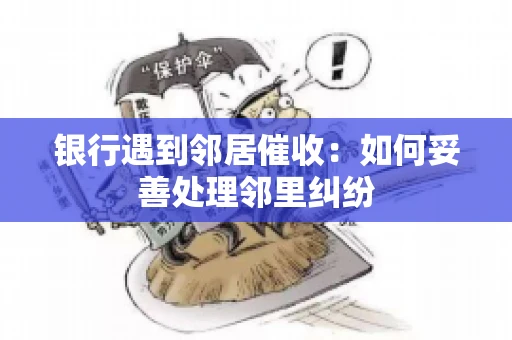 银行遇到邻居催收：如何妥善处理邻里纠纷