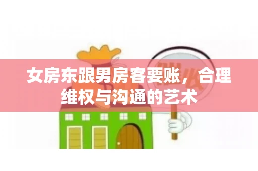 女房东跟男房客要账，合理维权与沟通的艺术