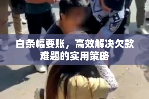 白条幅要账，高效解决欠款难题的实用策略