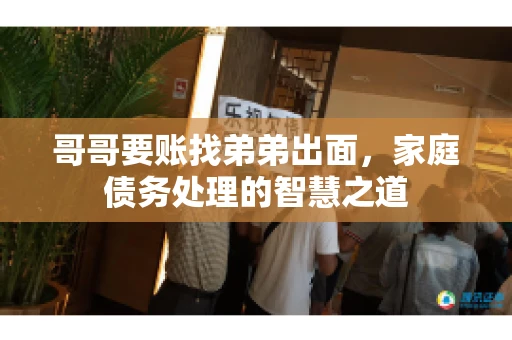 哥哥要账找弟弟出面，家庭债务处理的智慧之道