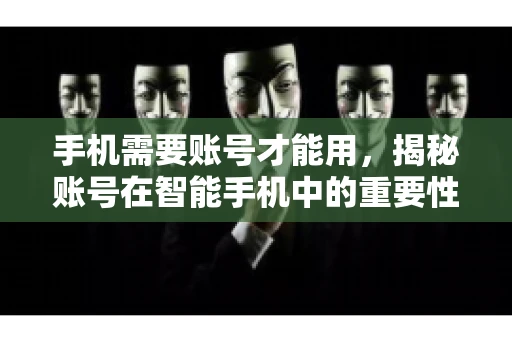 手机需要账号才能用，揭秘账号在智能手机中的重要性